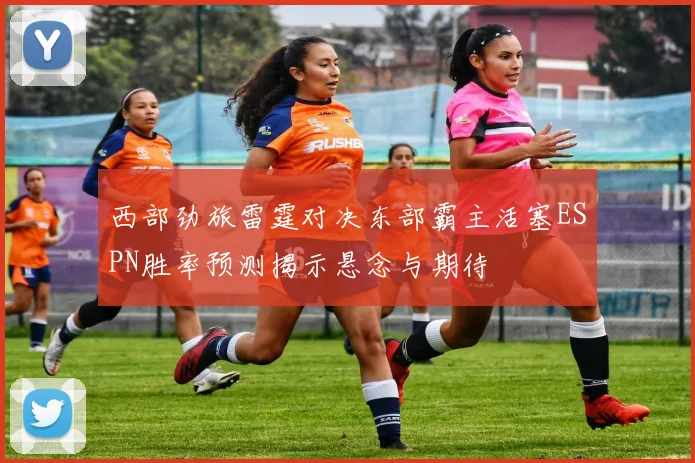 西部劲旅雷霆对决东部霸主活塞ESPN胜率预测揭示悬念与期待