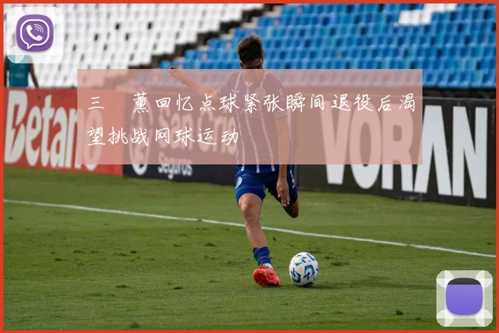 三笘薰回忆点球紧张瞬间退役后渴望挑战网球运动