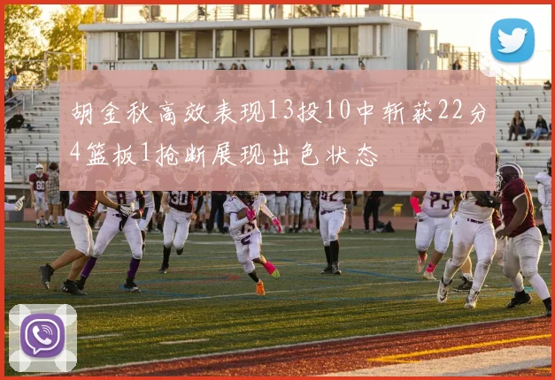 胡金秋高效表现13投10中斩获22分4篮板1抢断展现出色状态