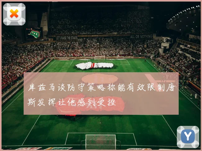 库兹马谈防守策略称能有效限制唐斯发挥让他感到受挫