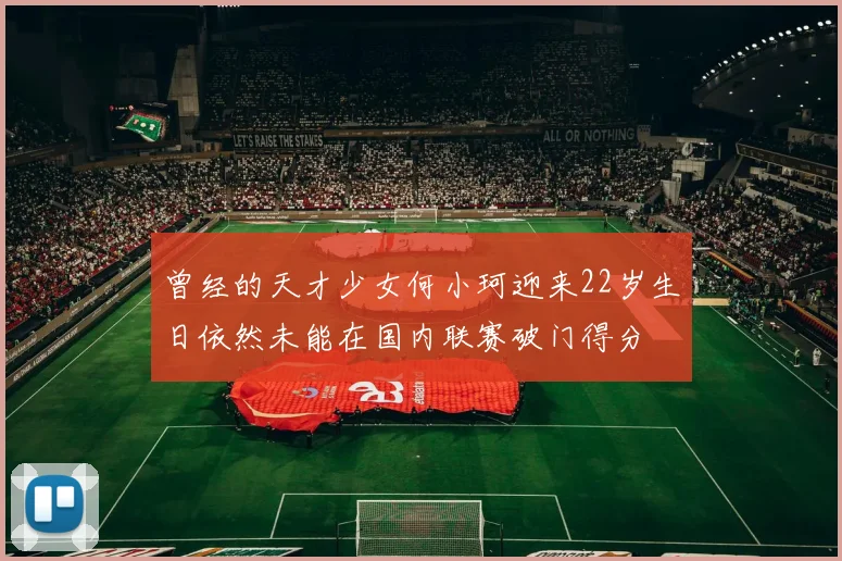 曾经的天才少女何小珂迎来22岁生日依然未能在国内联赛破门得分