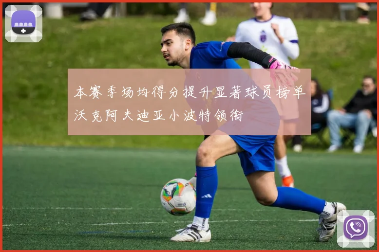 本赛季场均得分提升显著球员榜单沃克阿夫迪亚小波特领衔