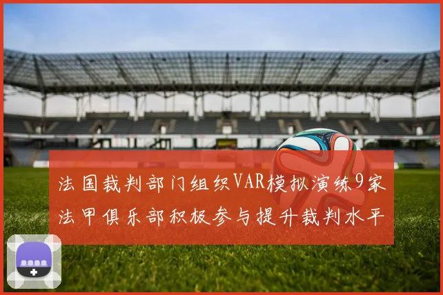 法国裁判部门组织VAR模拟演练9家法甲俱乐部积极参与提升裁判水平