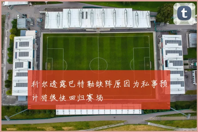 科尔透露巴特勒缺阵原因为私事预计将很快回归赛场