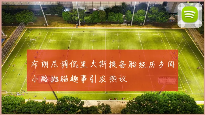 布朗尼调侃里夫斯换备胎经历乡间小路抛锚趣事引发热议