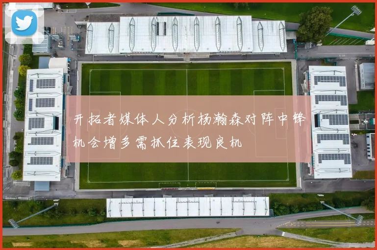 开拓者媒体人分析杨瀚森对阵中锋机会增多需抓住表现良机