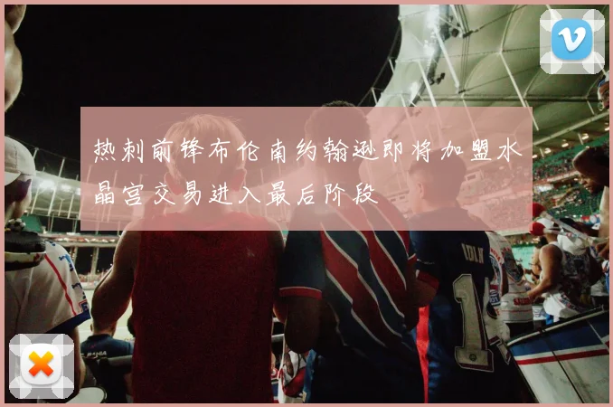 热刺前锋布伦南约翰逊即将加盟水晶宫交易进入最后阶段