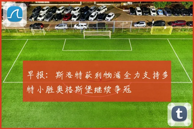 早报：斯洛特获利物浦全力支持多特小胜奥格斯堡继续争冠