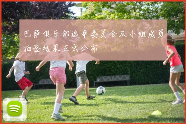 巴萨俱乐部选举委员会及小组成员抽签结果正式公布