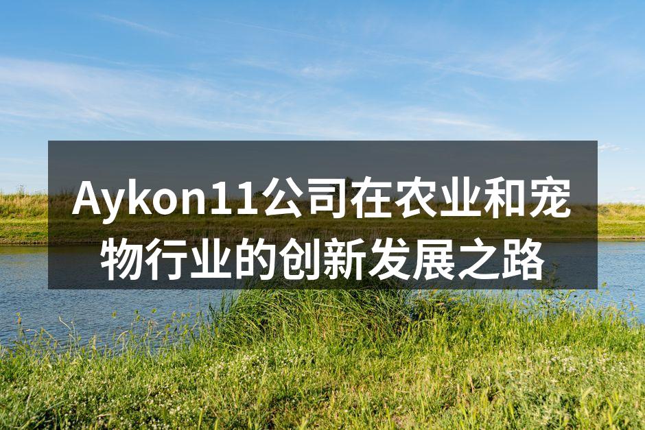 Aykon11公司在农业和宠物行业的创新发展之路