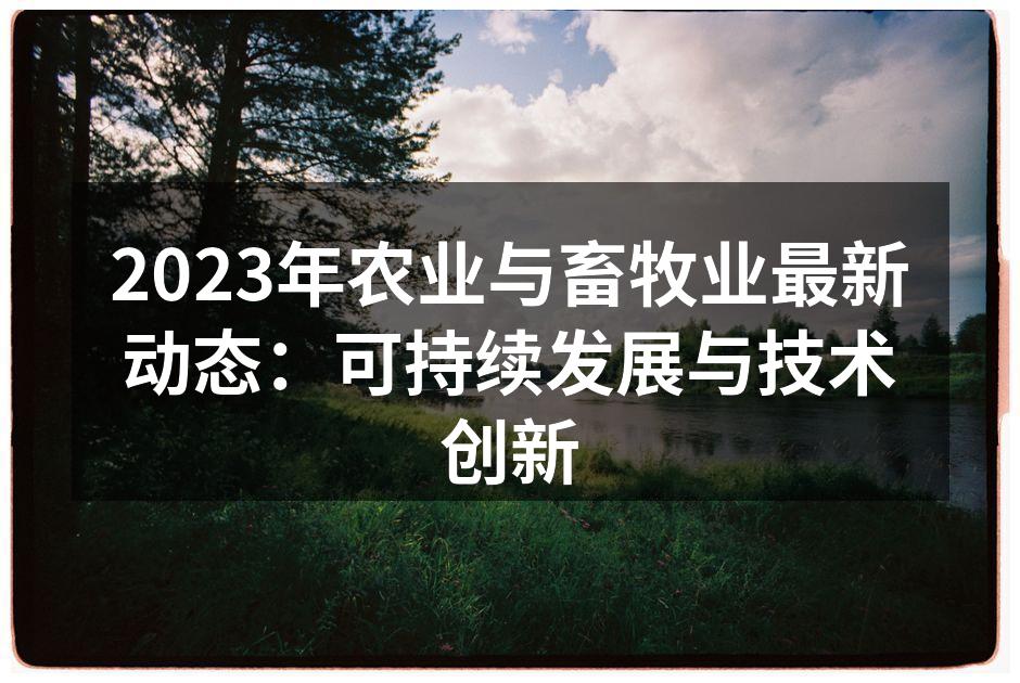 2023年农业与畜牧业最新动态：可持续发展与技术创新