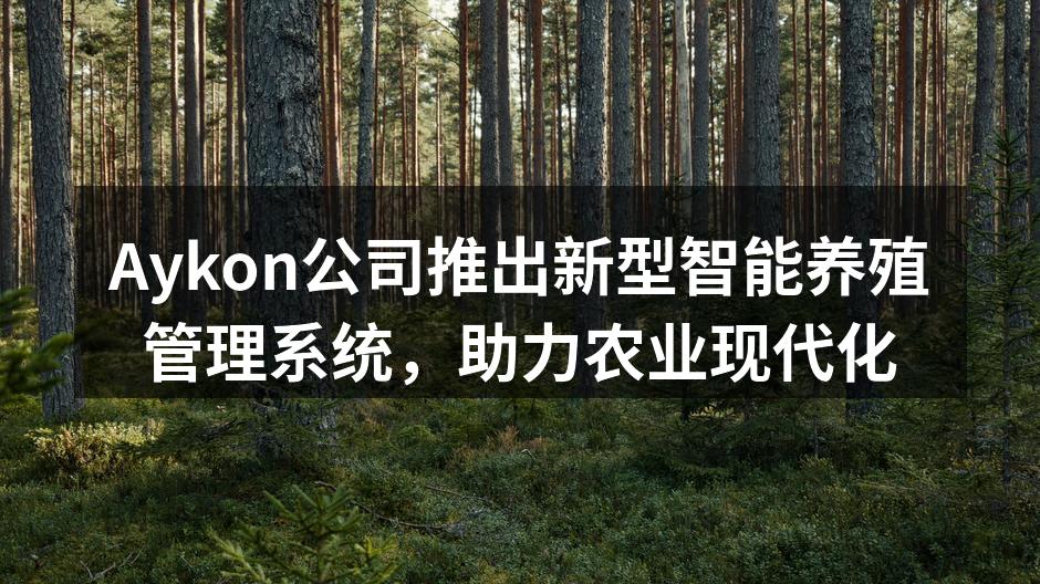 Aykon公司推出新型智能养殖管理系统，助力农业现代化